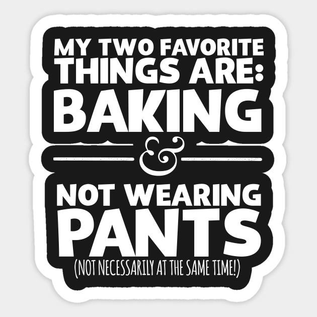 My Favorite Things Are Baking And Not Wearing Pants Sticker by thingsandthings